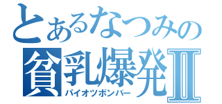 とあるなつみの貧乳爆発Ⅱ（パイオツボンバー）