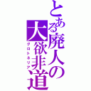 とある廃人の大欲非道（グロトネリア）