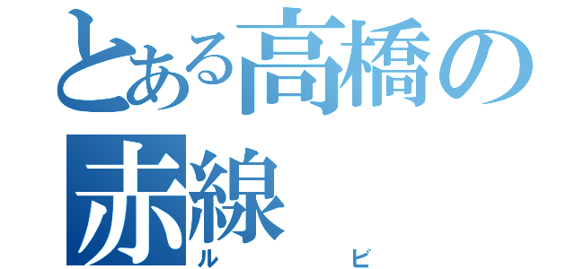 とある高橋の赤線（ルビ）