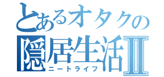 とあるオタクの隠居生活Ⅱ（ニートライフ）