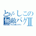 とあるしこの無敵バグⅡ（そんな君にＯＲＣ）