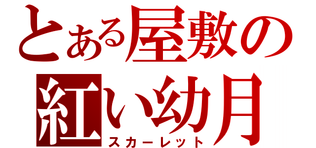 とある屋敷の紅い幼月（スカーレット）