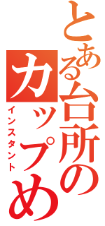 とある台所のカップめん（インスタント）