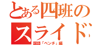 とある四班のスライド（国語「ベンチ」編）