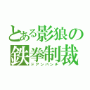 とある影狼の鉄拳制裁（ドアンパンチ）