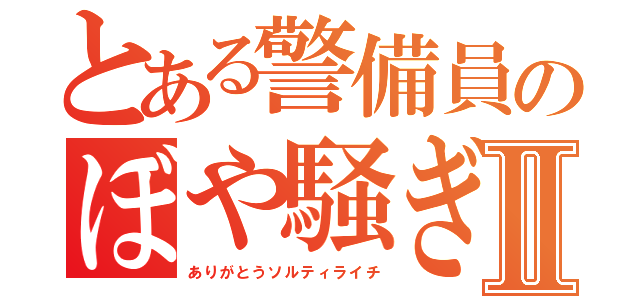 とある警備員のぼや騒ぎⅡ（ありがとうソルティライチ）