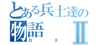 とある兵士達の物語Ⅱ（ＤＸ）