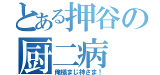 とある押谷の厨二病（俺様まじ神さま！）