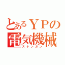 とあるＹＰの電気機械（スタンガン）