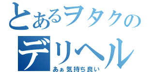 とあるヲタクのデリヘル日記（あぁ気持ち良い）