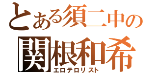 とある須二中の関根和希（エロテロリスト）