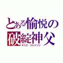 とある愉悦の破綻神父（キリエ・エレイソン）