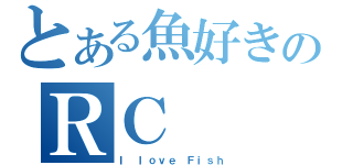 とある魚好きのＲＣ（Ｉ ｌｏｖｅ Ｆｉｓｈ）