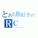 とある魚好きのＲＣ（Ｉ ｌｏｖｅ Ｆｉｓｈ）