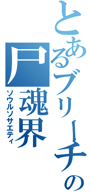 とあるブリーチの尸魂界（ソウルソサエティ）