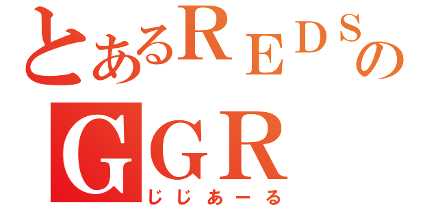 とあるＲＥＤＳのＧＧＲ（じじあーる）