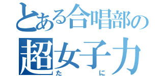 とある合唱部の超女子力男子（たに）