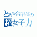 とある合唱部の超女子力男子（たに）