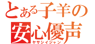 とある子羊の安心優声（ヤサシイジャン）