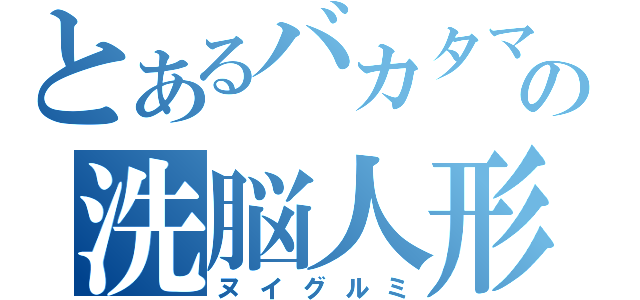 とあるバカタマの洗脳人形（ヌイグルミ）