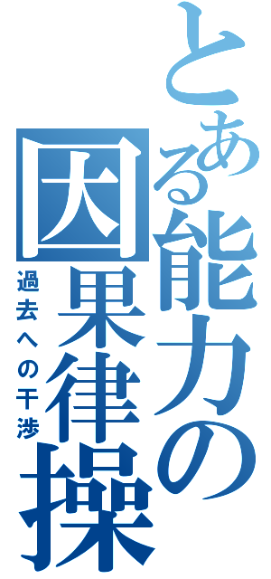 とある能力の因果律操作Ⅱ（過去への干渉）