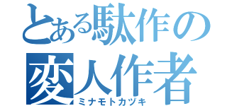 とある駄作の変人作者（ミナモトカヅキ）