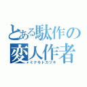 とある駄作の変人作者（ミナモトカヅキ）