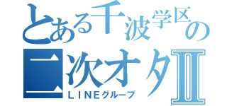 とある千波学区の二次オタたちⅡ（ＬＩＮＥグループ）