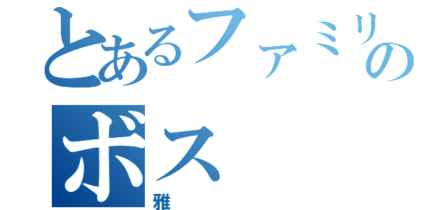 とあるファミリーのボス（雅）