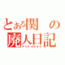 とある関の廃人日記（アイドルヲタク）