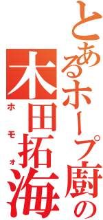 とあるホープ廚の木田拓海（ホモォ）