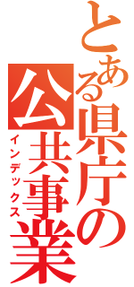 とある県庁の公共事業（インデックス）