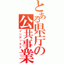 とある県庁の公共事業（インデックス）