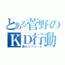 とある菅野のＫＤ行動（顔がリフォーム）