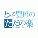 とある豊橋のただの楽園（ピンクのカーテン）