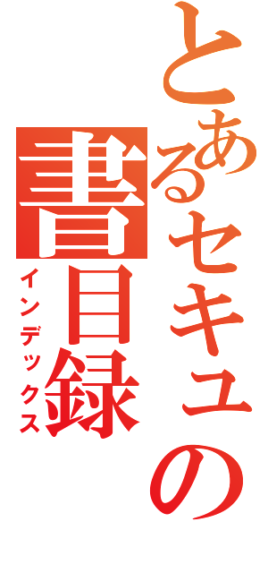 とあるセキュの書目録（インデックス）