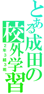 とある成田の校外学習（２年３組３班）