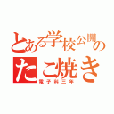 とある学校公開のたこ焼き屋（電子科三年）