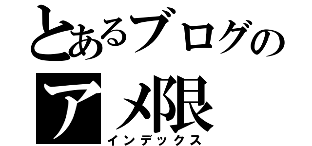 とあるブログのアメ限（インデックス）