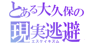 とある大久保の現実逃避（エスケイキズム）