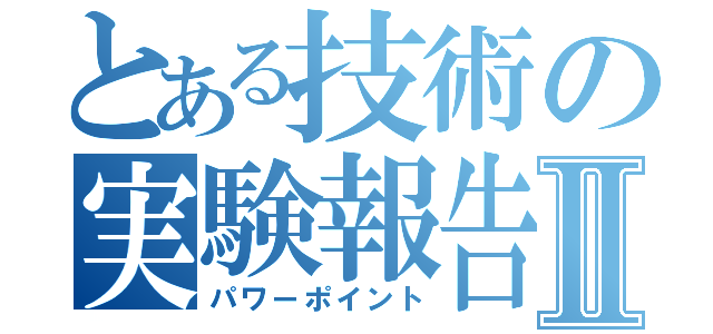 とある技術の実験報告Ⅱ（パワーポイント）