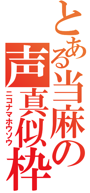 とある当麻の声真似枠（ニコナマホウソウ）