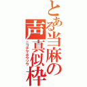 とある当麻の声真似枠（ニコナマホウソウ）