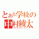 とある学校の中村綾太（アツクナレータ）