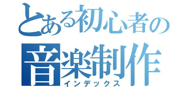 とある初心者の音楽制作（インデックス）