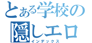 とある学校の隠しエロス（インデックス）