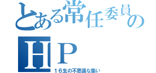 とある常任委員たちのＨＰ（１６生の不思議な集い）