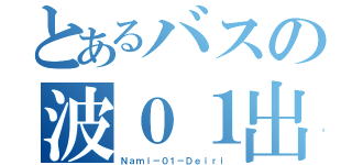 とあるバスの波０１出入（Ｎａｍｉ－０１－Ｄｅｉｒｉ）