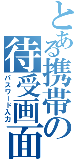 とある携帯の待受画面Ⅱ（パスワード入力）