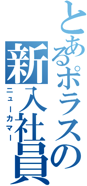 とあるポラスの新入社員（ニューカマー）